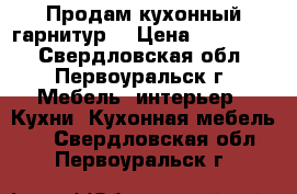 Продам кухонный гарнитур  › Цена ­ 150 000 - Свердловская обл., Первоуральск г. Мебель, интерьер » Кухни. Кухонная мебель   . Свердловская обл.,Первоуральск г.